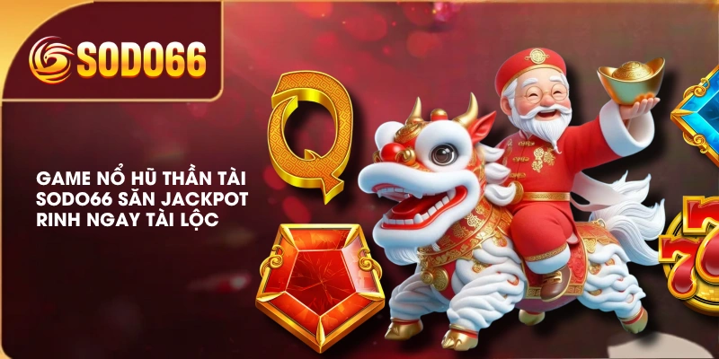 Game Nổ Hũ Thần Tài SODO66 Săn Jackpot Rinh Ngay Tài Lộc 1 Game Nổ Hũ Thần Tài SODO66 Săn Jackpot Rinh Ngay Tài Lộc